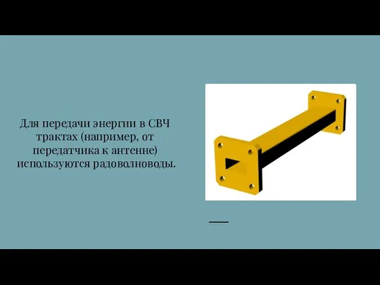 Для передачи энергии в СВЧ трактах (например, от передатчика к антенне) используются радоволноводы.