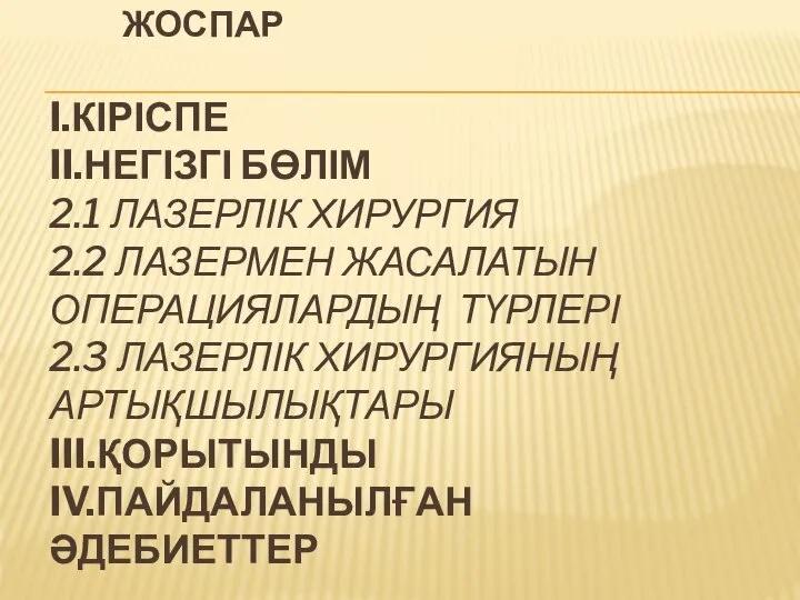 ЖОСПАР I.КІРІСПЕ II.НЕГІЗГІ БӨЛІМ 2.1 ЛАЗЕРЛІК ХИРУРГИЯ 2.2 ЛАЗЕРМЕН ЖАСАЛАТЫН ОПЕРАЦИЯЛАРДЫҢ