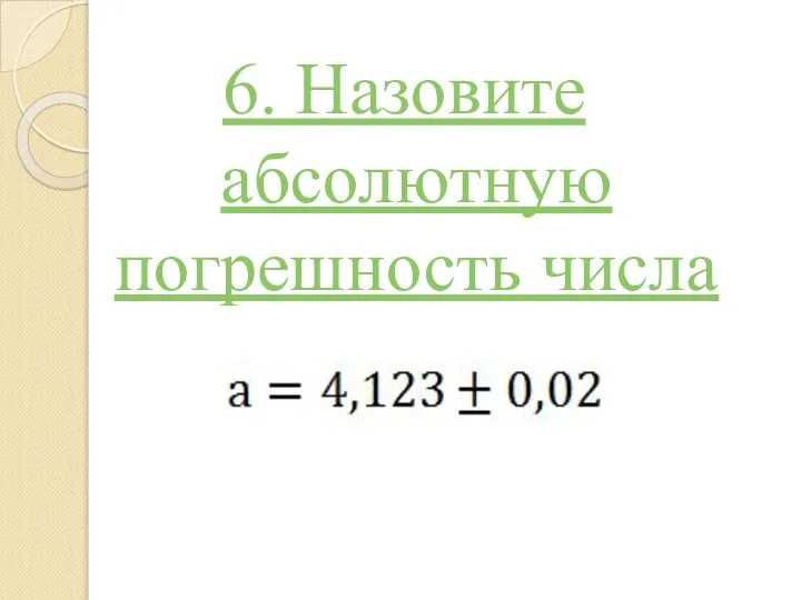 6. Назовите абсолютную погрешность числа