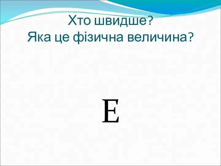 Хто швидше? Яка це фізична величина? E