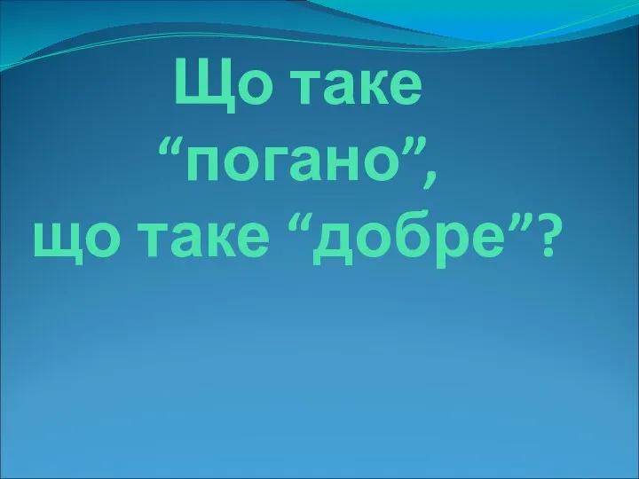 Що таке “погано”, що таке “добре”?