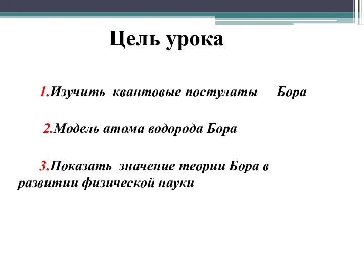 1.Изучить квантовые постулаты Бора 2.Модель атома водорода Бора 3.Показать значение теории