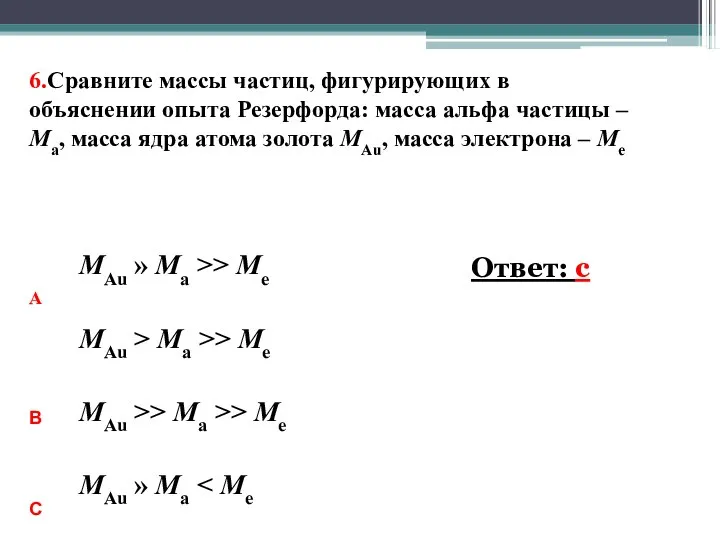 6.Сравните массы частиц, фигурирующих в объяснении опыта Резерфорда: масса альфа частицы