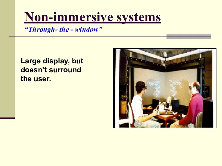 Non-immersive systems “Through- the - window” Large display, but doesn’t surround the user.