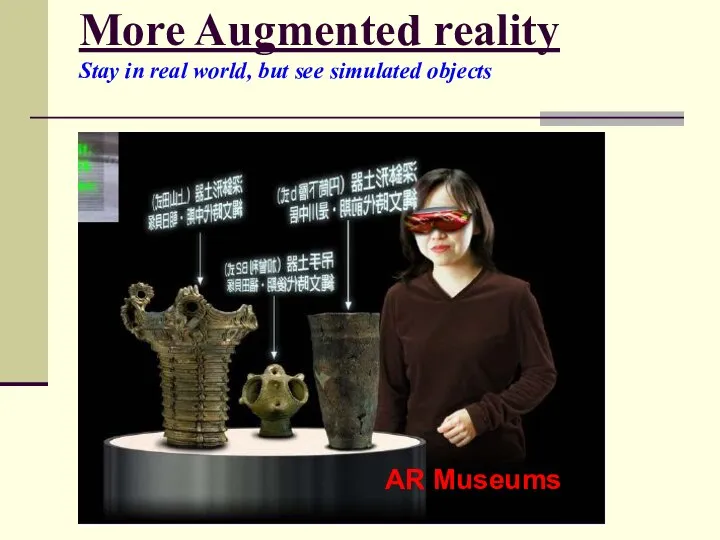 More Augmented reality Stay in real world, but see simulated objects AR Museums