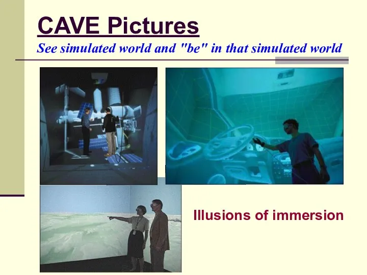 CAVE Pictures See simulated world and "be" in that simulated world Illusions of immersion