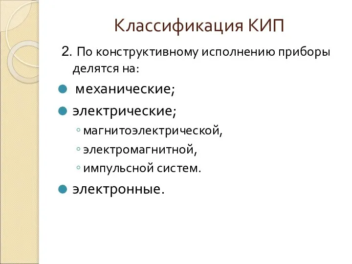 Классификация КИП 2. По конструктивному исполнению приборы делятся на: механические; электрические; магнитоэлектрической, электромагнитной, импульсной систем. электронные.