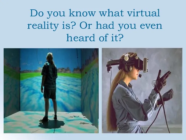 Do you know what virtual reality is? Or had you even heard of it?