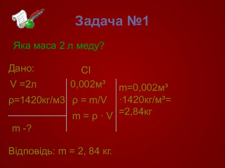 Задача №1 Яка маса 2 л меду? V =2л ρ=1420кг/м3 m