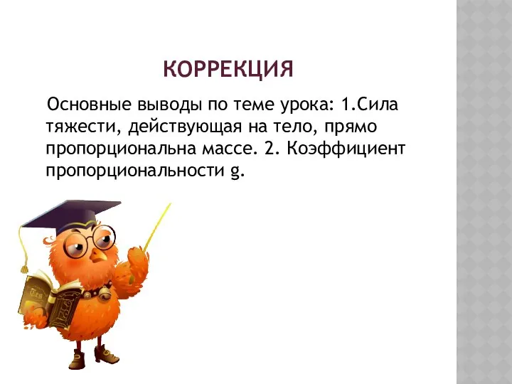 КОРРЕКЦИЯ Основные выводы по теме урока: 1.Сила тяжести, действующая на тело,