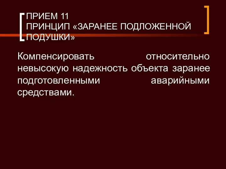 ПРИЕМ 11 ПРИНЦИП «ЗАРАНЕЕ ПОДЛОЖЕННОЙ ПОДУШКИ» Компенсировать относительно невысокую надежность объекта заранее подготовленными аварийными средствами.