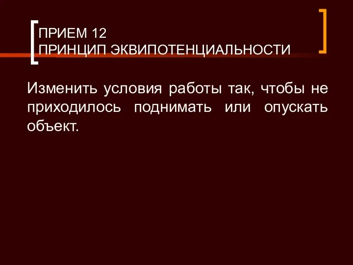 ПРИЕМ 12 ПРИНЦИП ЭКВИПОТЕНЦИАЛЬНОСТИ Изменить условия работы так, чтобы не приходилось поднимать или опускать объект.