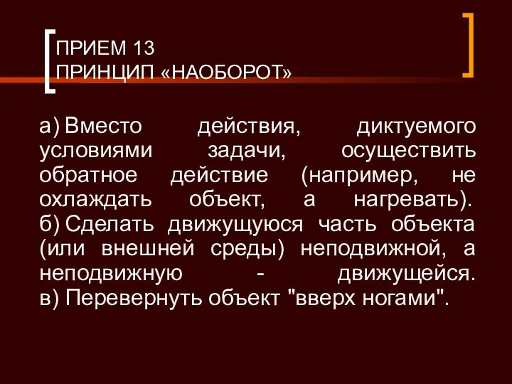 ПРИЕМ 13 ПРИНЦИП «НАОБОРОТ» а) Вместо действия, диктуемого условиями задачи, осуществить