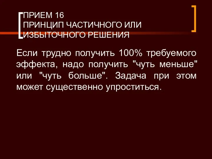 ПРИЕМ 16 ПРИНЦИП ЧАСТИЧНОГО ИЛИ ИЗБЫТОЧНОГО РЕШЕНИЯ Если трудно получить 100%