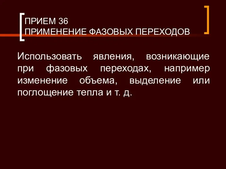 ПРИЕМ 36 ПРИМЕНЕНИЕ ФАЗОВЫХ ПЕРЕХОДОВ Использовать явления, возникающие при фазовых переходах,