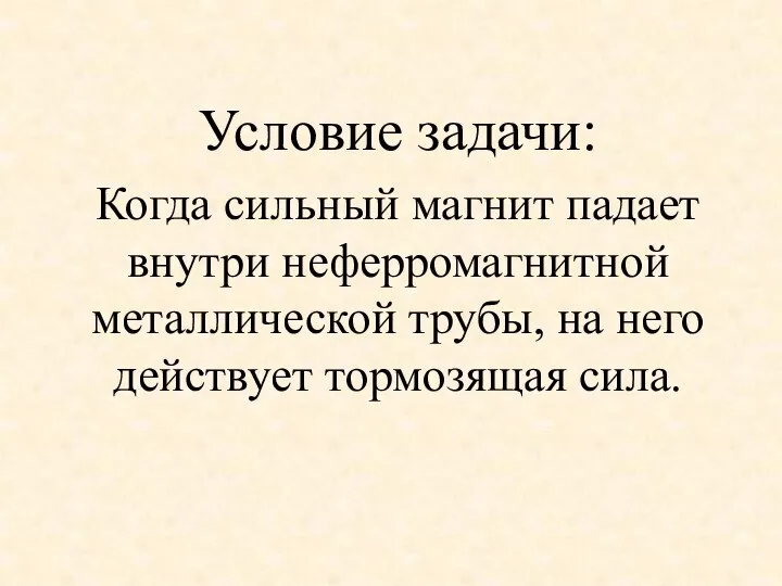 Условие задачи: Когда сильный магнит падает внутри неферромагнитной металлической трубы, на него действует тормозящая сила.