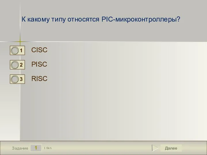 1 Задание К какому типу относятся PIC-микроконтроллеры? CISC PISC RISC Далее 1 бал.