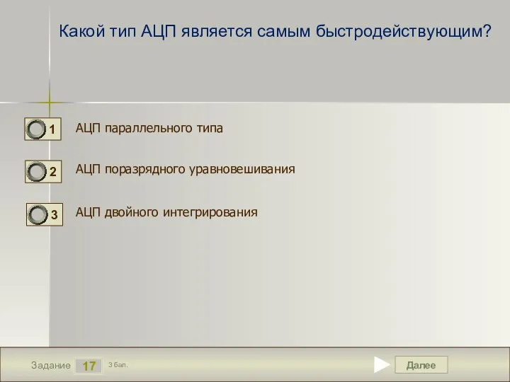 Далее 17 Задание 3 бал. Какой тип АЦП является самым быстродействующим?