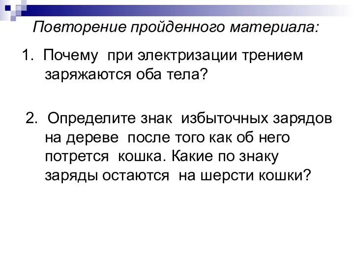 Повторение пройденного материала: 1. Почему при электризации трением заряжаются оба тела?