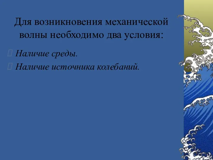 Для возникновения механической волны необходимо два условия: Наличие среды. Наличие источника колебаний.