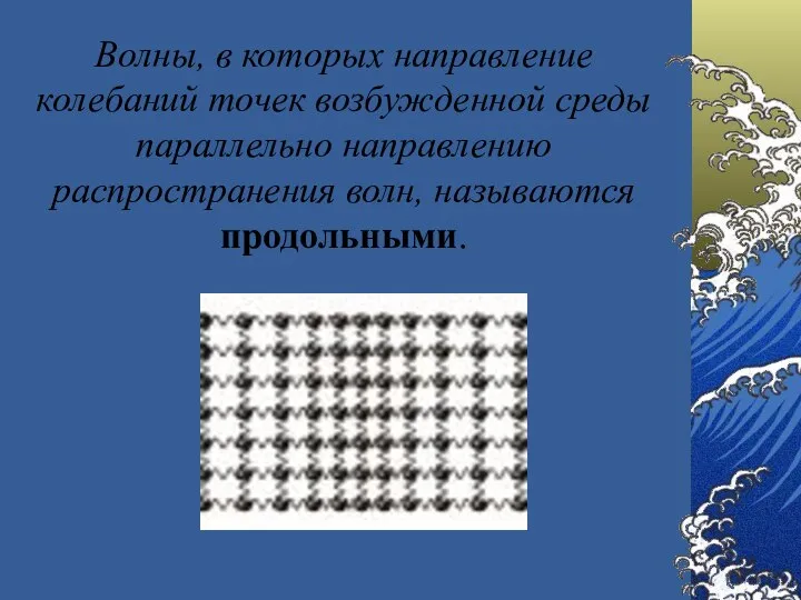 Волны, в которых направление колебаний точек возбужденной среды параллельно направлению распространения волн, называются продольными.