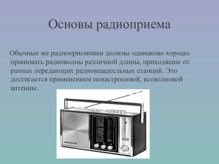 Основы радиоприема Обычные же радиоприемники должны одинаково хорошо принимать радиоволны различной