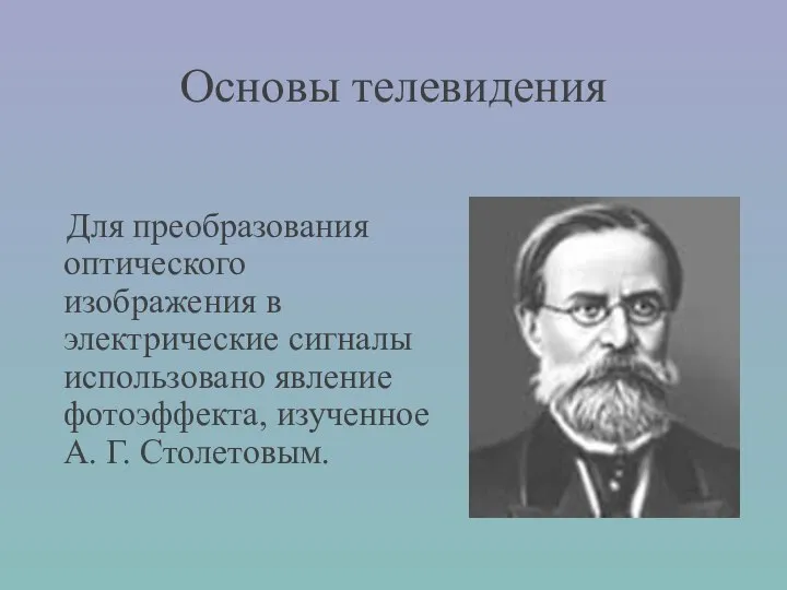 Основы телевидения Для преобразования оптического изображения в электрические сигналы использовано явление фотоэффекта, изученное А. Г. Столетовым.