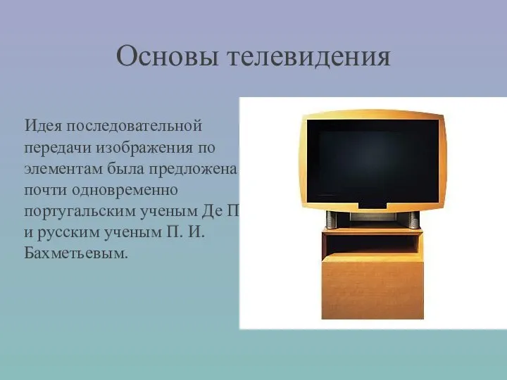 Основы телевидения Идея последовательной передачи изображения по элементам была предложена почти