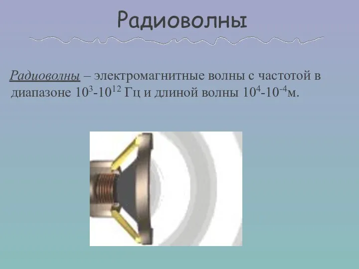 Радиоволны Радиоволны – электромагнитные волны с частотой в диапазоне 103-1012 Гц и длиной волны 104-10-4м.