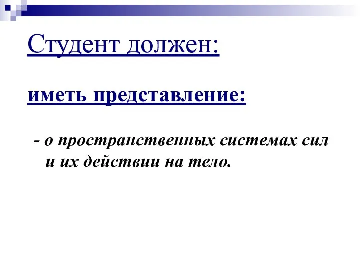 Студент должен: иметь представление: - о пространственных системах сил и их действии на тело.