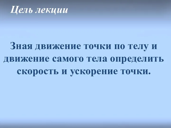 Цель лекции Зная движение точки по телу и движение самого тела определить скорость и ускорение точки.