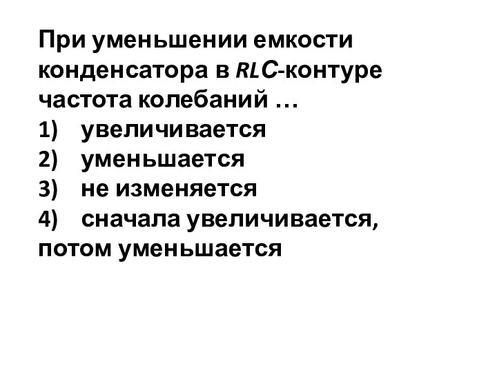 При уменьшении емкости конденсатора в RLС-контуре частота колебаний … 1) увеличивается