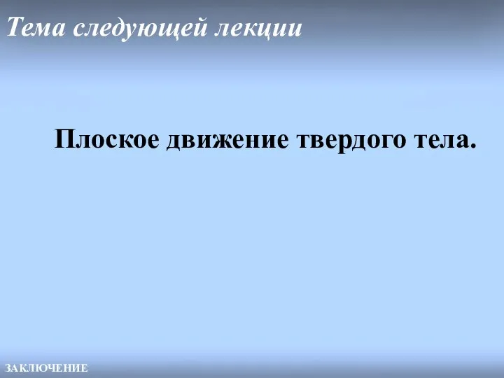 Тема следующей лекции ЗАКЛЮЧЕНИЕ Плоское движение твердого тела.