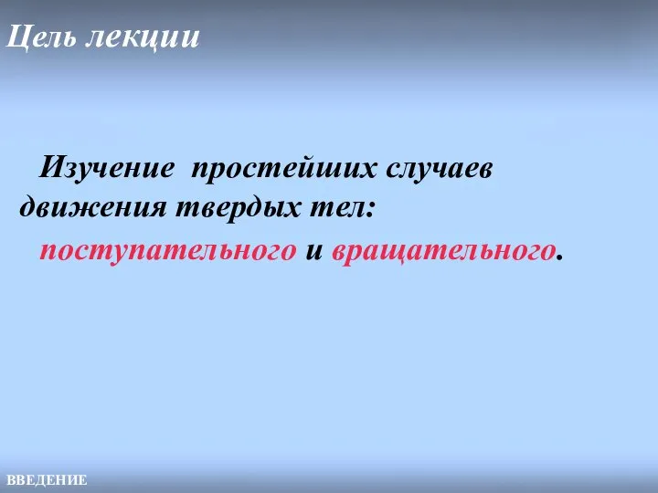 Цель лекции ВВЕДЕНИЕ Изучение простейших случаев движения твердых тел: поступательного и вращательного.