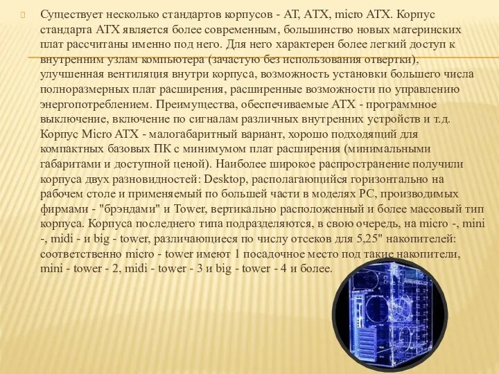 Существует несколько стандартов корпусов - АТ, АТХ, micro ATX. Корпус стандарта