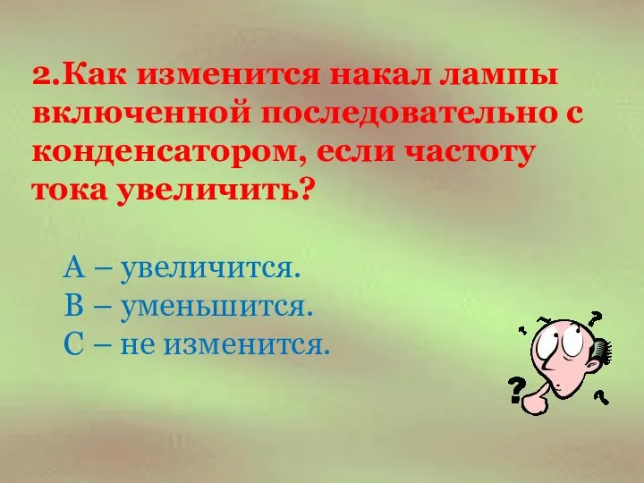 2.Как изменится накал лампы включенной последовательно с конденсатором, если частоту тока