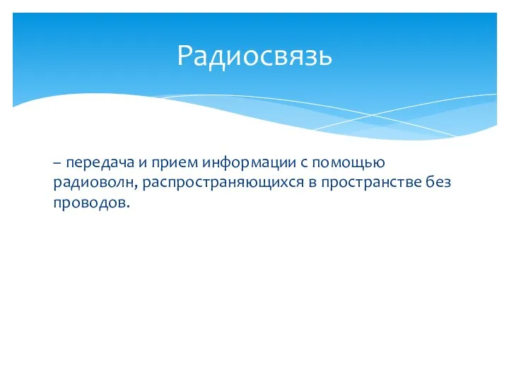 – передача и прием информации с помощью радиоволн, распространяющихся в пространстве без проводов. Радиосвязь