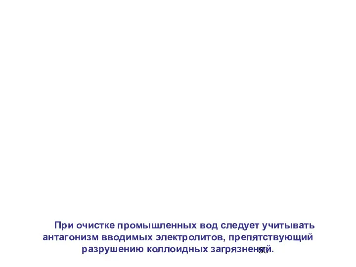 При очистке промышленных вод следует учитывать антагонизм вводимых электролитов, препятствующий разрушению коллоидных загрязнений.