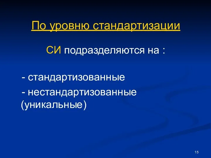 По уровню стандартизации СИ подразделяются на : - стандартизованные - нестандартизованные (уникальные)