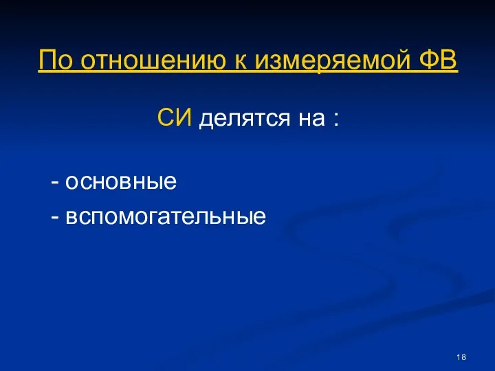 По отношению к измеряемой ФВ СИ делятся на : - основные - вспомогательные