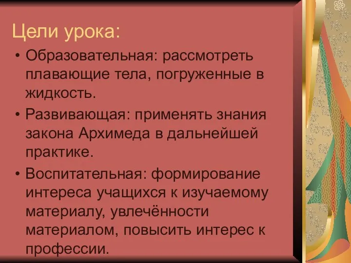 Цели урока: Образовательная: рассмотреть плавающие тела, погруженные в жидкость. Развивающая: применять