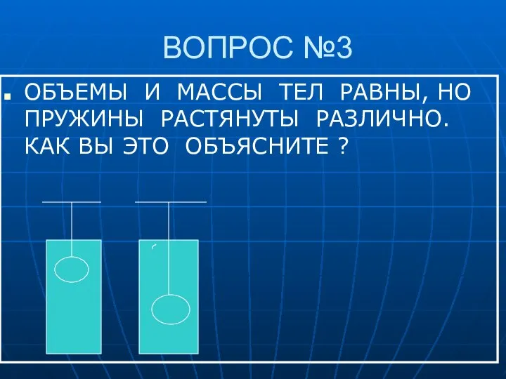 ВОПРОС №3 ОБЪЕМЫ И МАССЫ ТЕЛ РАВНЫ, НО ПРУЖИНЫ РАСТЯНУТЫ РАЗЛИЧНО. КАК ВЫ ЭТО ОБЪЯСНИТЕ ?