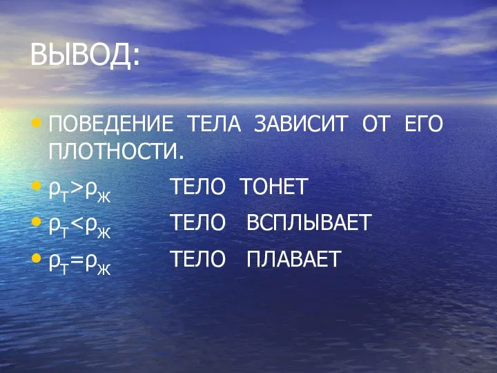 ВЫВОД: ПОВЕДЕНИЕ ТЕЛА ЗАВИСИТ ОТ ЕГО ПЛОТНОСТИ. ρT>ρЖ ТЕЛО ТОНЕТ ρT ρТ=ρЖ ТЕЛО ПЛАВАЕТ