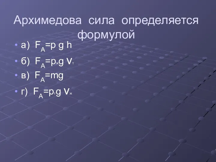 Архимедова сила определяется формулой а) FА=p g h б) FА=pжg vт в) FА=mg г) FА=pтg vж