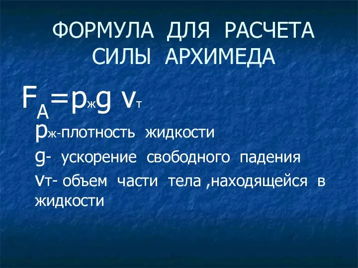 ФОРМУЛА ДЛЯ РАСЧЕТА СИЛЫ АРХИМЕДА FА=pжg vт pж-плотность жидкости g- ускорение