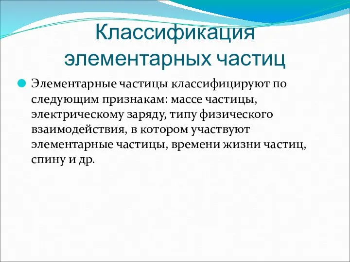 Классификация элементарных частиц Элементарные частицы классифицируют по следующим признакам: массе частицы,