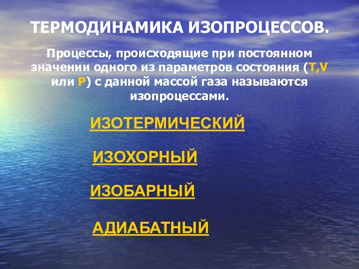 ТЕРМОДИНАМИКА ИЗОПРОЦЕССОВ. Процессы, происходящие при постоянном значении одного из параметров состояния