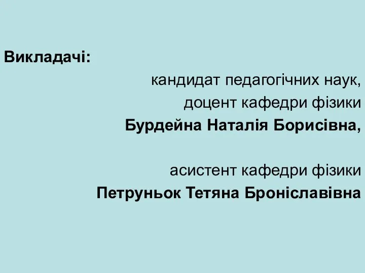 Викладачі: кандидат педагогічних наук, доцент кафедри фізики Бурдейна Наталія Борисівна, асистент кафедри фізики Петруньок Тетяна Броніславівна