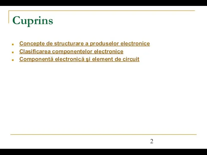 Cuprins Concepte de structurare a produselor electronice Clasificarea componentelor electronice Componentă electronică şi element de circuit