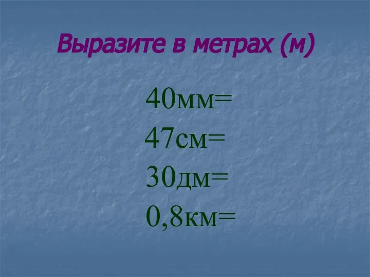 Выразите в метрах (м) 40мм= 47см= 30дм= 0,8км=